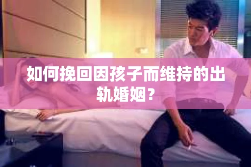 如何挽回因孩子而维持的出轨婚姻？