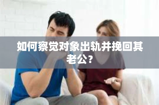 如何察觉对象出轨并挽回其老公？