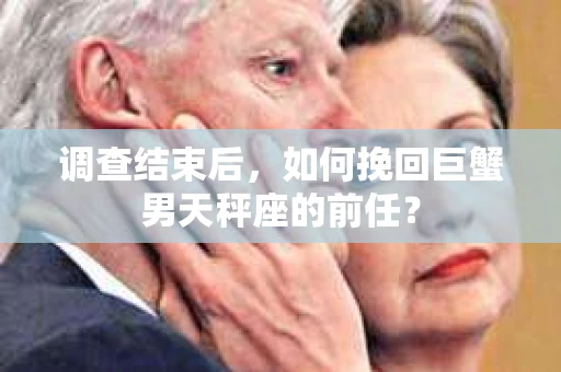 调查结束后，如何挽回巨蟹男天秤座的前任？