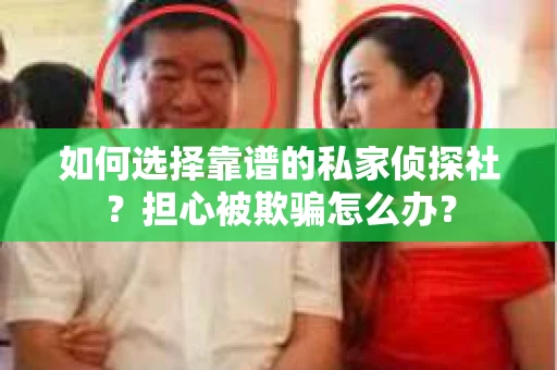 如何选择靠谱的私家侦探社？担心被欺骗怎么办？