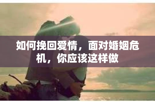 如何挽回爱情，面对婚姻危机，你应该这样做
