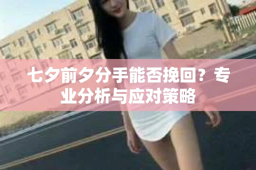 七夕前夕分手能否挽回？专业分析与应对策略
