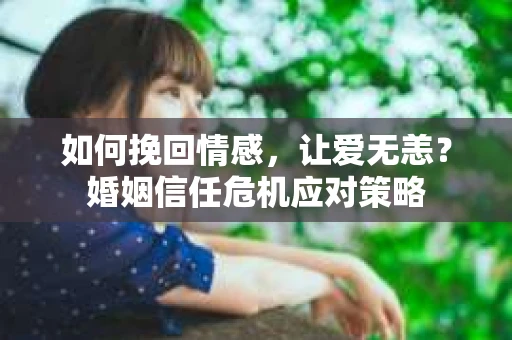 如何挽回情感,让爱无恙?婚姻信任危机应对策略 如何挽回情感,让爱无恙?婚姻信任危机应对策略