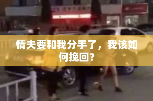 情夫要和我分手了,我该如何挽回? 情夫要和我分手了,我该如何挽回?