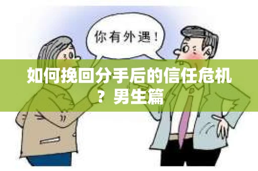 如何挽回分手后的信任危机?男生篇 如何挽回分手后的信任危机?男生篇
