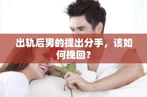 出轨后男的提出分手，该如何挽回？