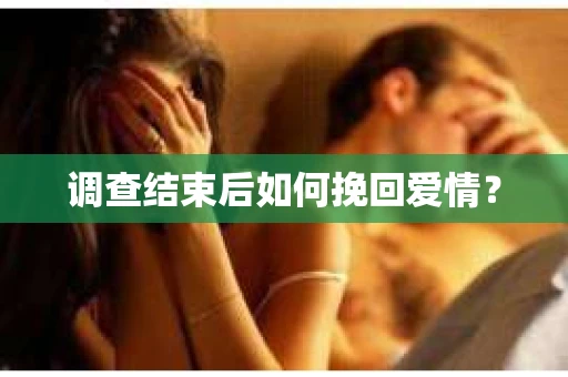 调查结束后如何挽回爱情? 调查结束后如何挽回爱情?