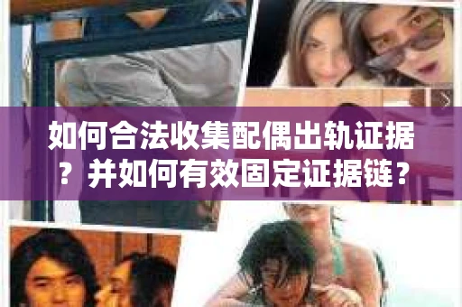 如何合法收集配偶出轨证据？并如何有效固定证据链？