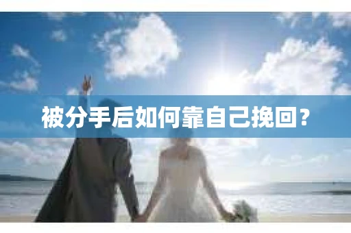 被分手后如何靠自己挽回？
