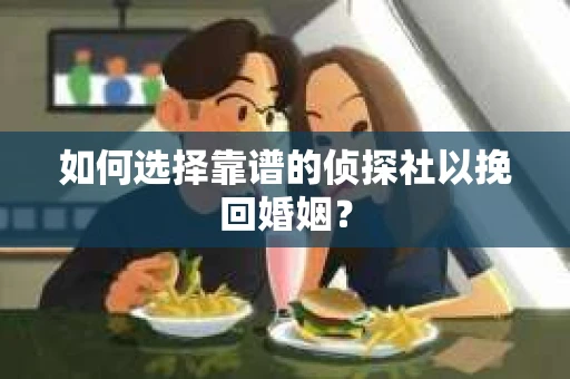 如何选择靠谱的侦探社以挽回婚姻? 如何选择靠谱的侦探社以挽回婚姻?