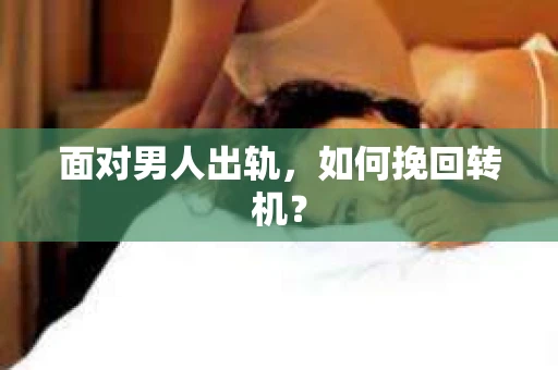 面对男人出轨，如何挽回转机？