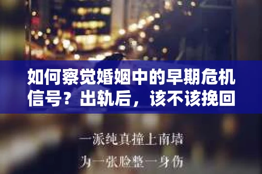 如何察觉婚姻中的早期危机信号?出轨后,该不该挽回怎么办? 如何察觉婚姻中的早期危机信号?出轨后,该不该挽回怎么办?