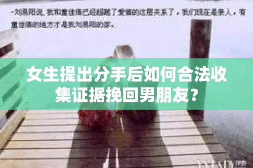 女生提出分手后如何合法收集证据挽回男朋友？