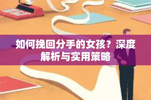 如何挽回分手的女孩?深度解析与实用策略 如何挽回分手的女孩?深度解析与实用策略