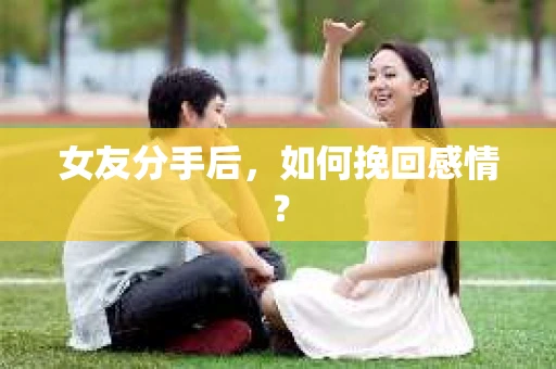 女友分手后，如何挽回感情？