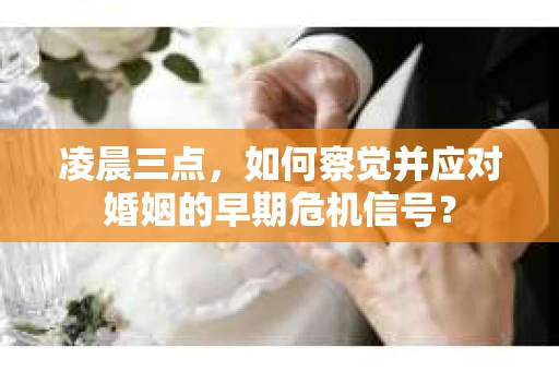凌晨三点，如何察觉并应对婚姻的早期危机信号？