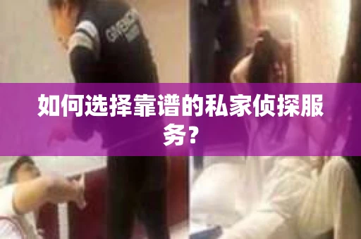 如何选择靠谱的私家侦探服务? 如何选择靠谱的私家侦探服务?
