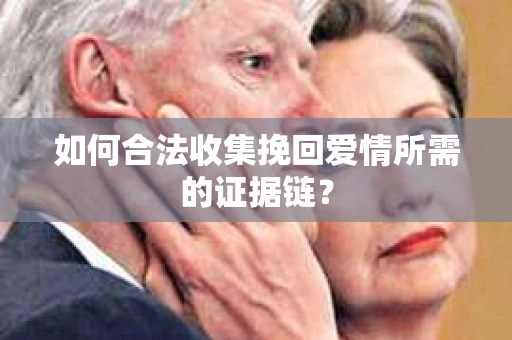 如何合法收集挽回爱情所需的证据链? 如何合法收集挽回爱情所需的证据链?