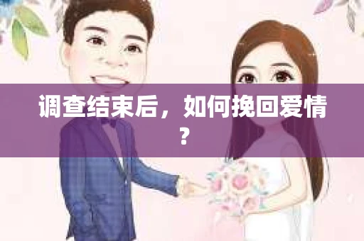 调查结束后,如何挽回爱情? 调查结束后,如何挽回爱情?