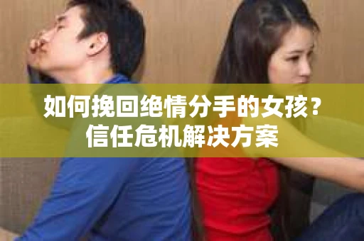 如何挽回绝情分手的女孩？信任危机解决方案