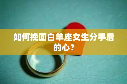 如何挽回白羊座女生分手后的心？