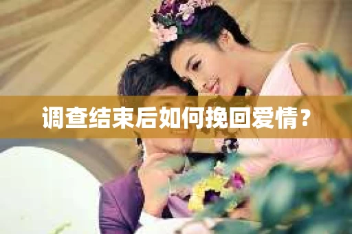 调查结束后如何挽回爱情？