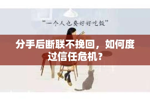 分手后断联不挽回,如何度过信任危机? 分手后断联不挽回,如何度过信任危机?