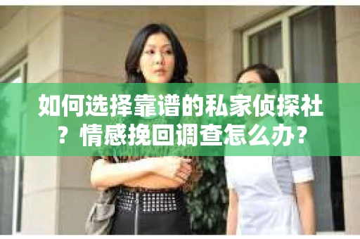 如何选择靠谱的私家侦探社？情感挽回调查怎么办？
