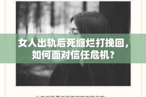 女人出轨后死缠烂打挽回,如何面对信任危机? 女人出轨后死缠烂打挽回,如何面对信任危机?