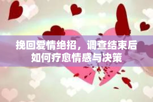 挽回爱情绝招，调查结束后如何疗愈情感与决策