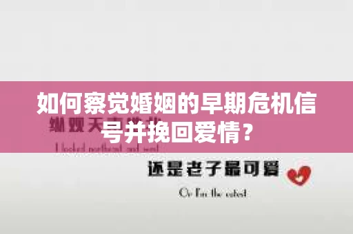 如何察觉婚姻的早期危机信号并挽回爱情? 如何察觉婚姻的早期危机信号并挽回爱情?