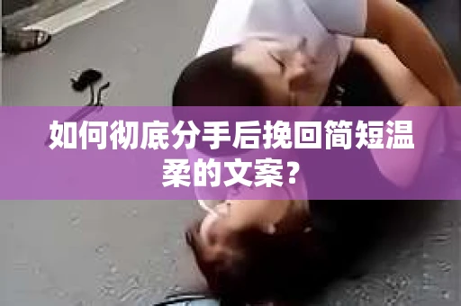如何彻底分手后挽回简短温柔的文案？