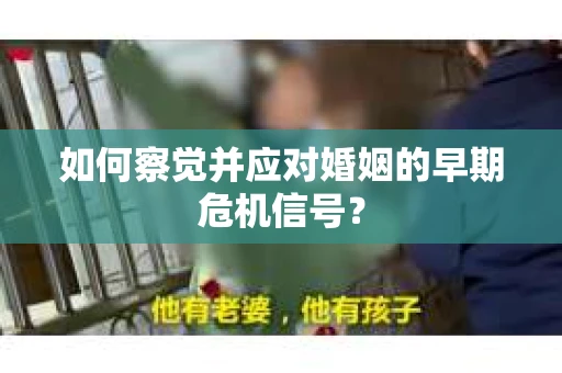 如何察觉并应对婚姻的早期危机信号？