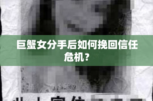 巨蟹女分手后如何挽回信任危机? 巨蟹女分手后如何挽回信任危机?