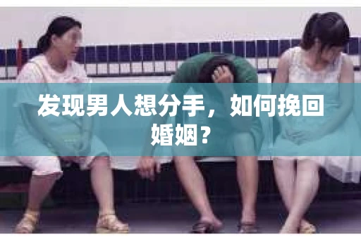 发现男人想分手，如何挽回婚姻？