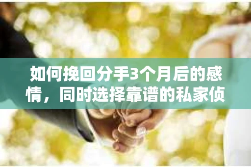 如何挽回分手3个月后的感情，同时选择靠谱的私家侦探社？