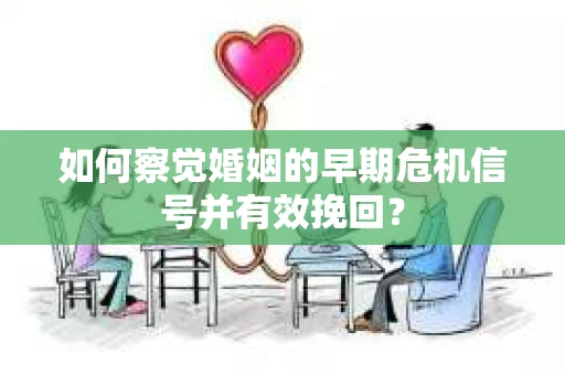 如何察觉婚姻的早期危机信号并有效挽回？