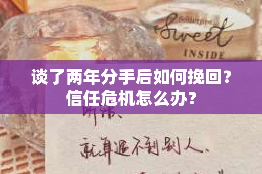 谈了两年分手后如何挽回？信任危机怎么办？
