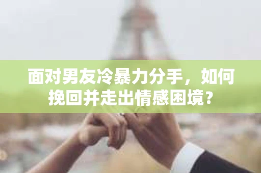 面对男友冷暴力分手，如何挽回并走出情感困境？