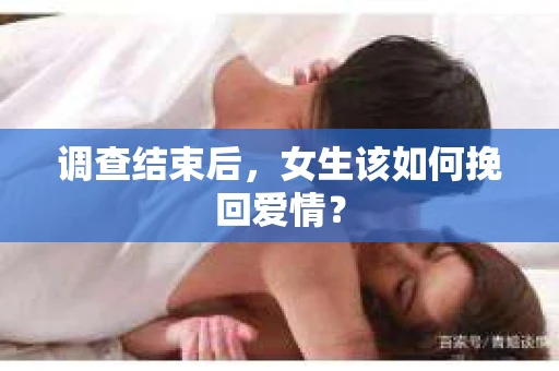 调查结束后，女生该如何挽回爱情？