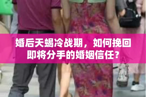婚后天蝎冷战期，如何挽回即将分手的婚姻信任？