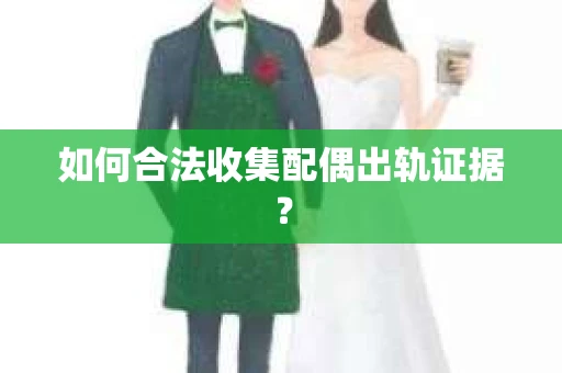 如何合法收集配偶出轨证据？