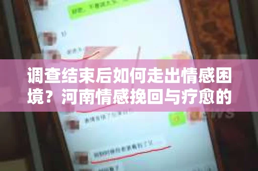 调查结束后如何走出情感困境？河南情感挽回与疗愈的实用方法