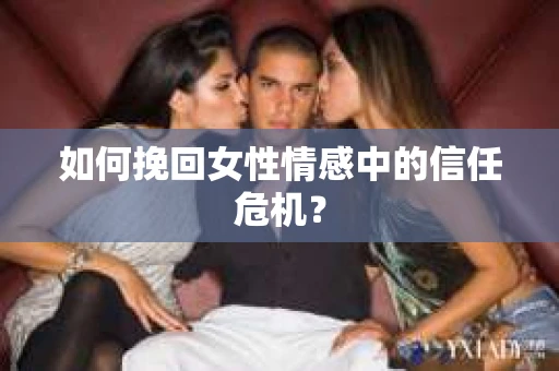 如何挽回女性情感中的信任危机？