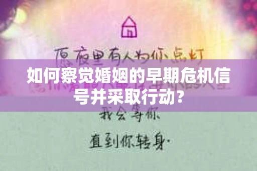 如何察觉婚姻的早期危机信号并采取行动? 如何察觉婚姻的早期危机信号并采取行动?