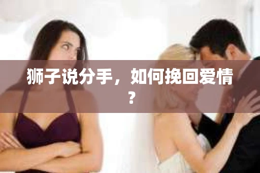 狮子说分手,如何挽回爱情? 狮子说分手,如何挽回爱情?