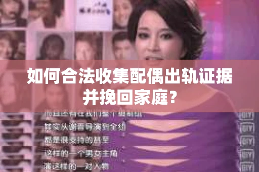 如何合法收集配偶出轨证据并挽回家庭? 如何合法收集配偶出轨证据并挽回家庭?