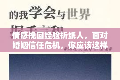 情感挽回经验折纸人,面对婚姻信任危机,你应该这样做 情感挽回经验折纸人,面对婚姻信任危机,你应该这样做