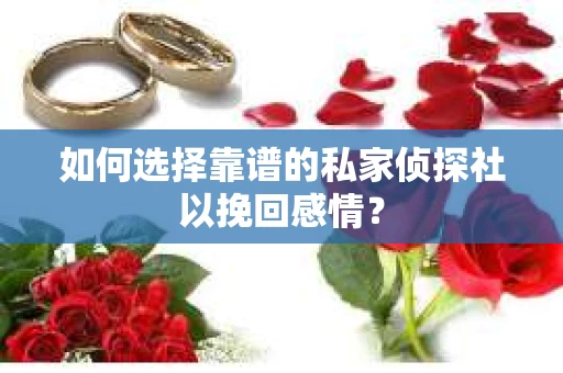 如何选择靠谱的私家侦探社以挽回感情? 如何选择靠谱的私家侦探社以挽回感情?