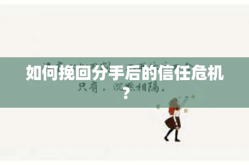 如何挽回分手后的信任危机？